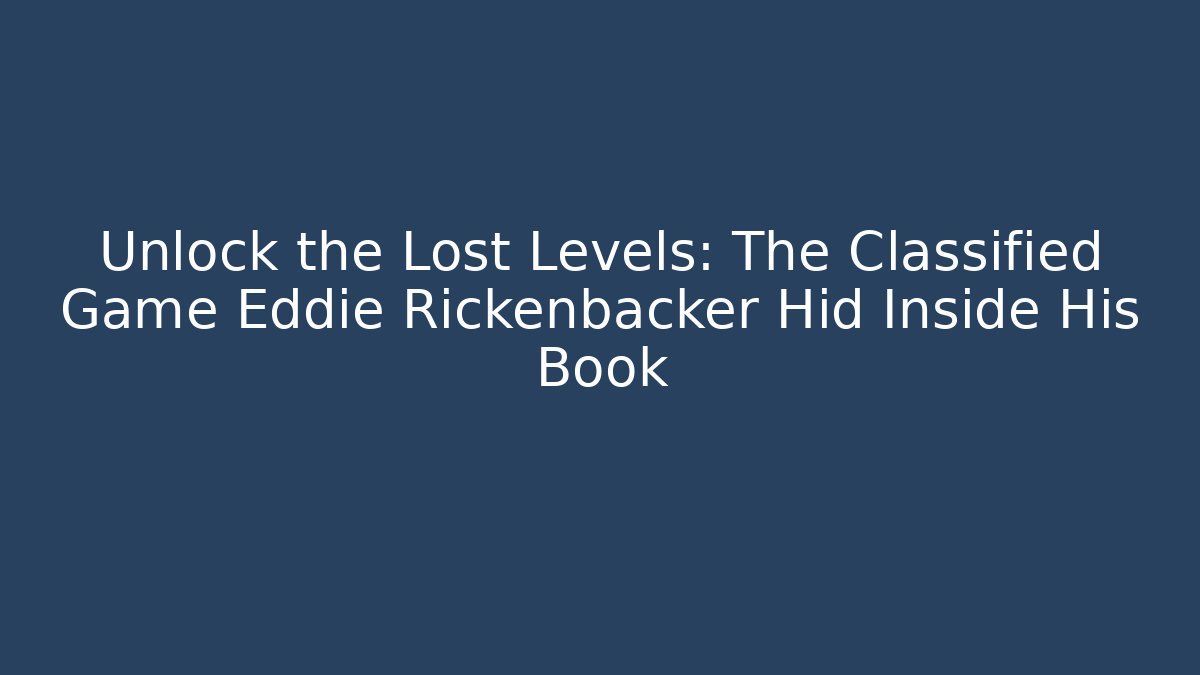 Unlock the Lost Levels: The Classified Game Eddie Rickenbacker Hid Inside His Book