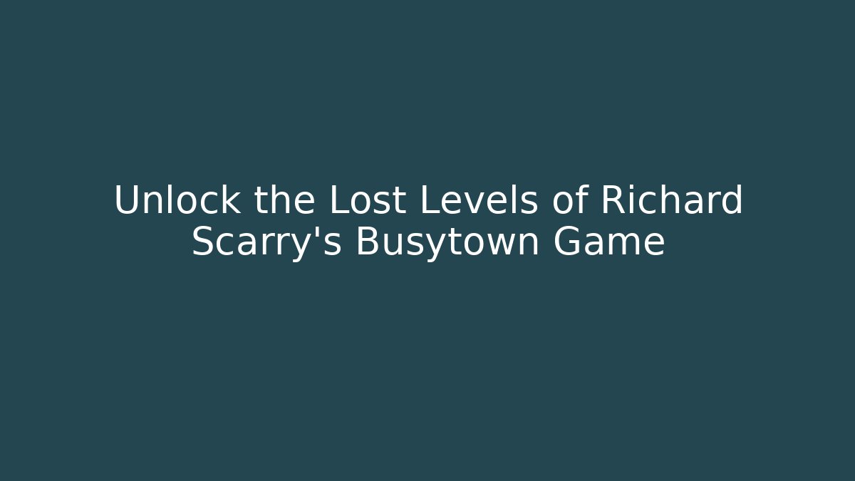 Unlock the Lost Levels of Richard Scarry’s Busytown Game