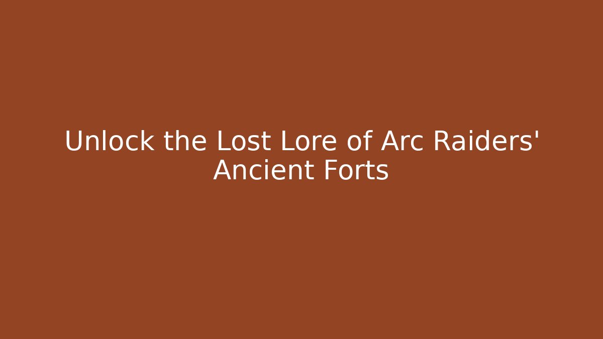Unlock the Lost Lore of Arc Raiders' Ancient Forts