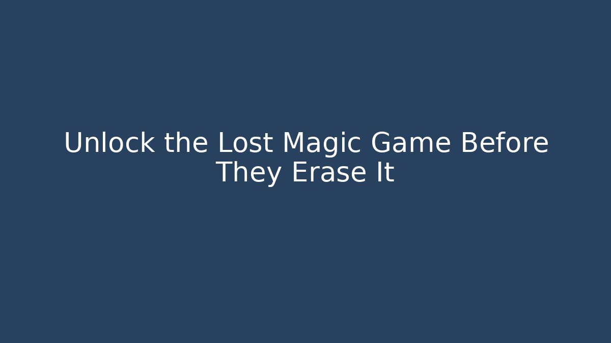 Unlock the Lost Magic Game Before They Erase It - Create More Assets