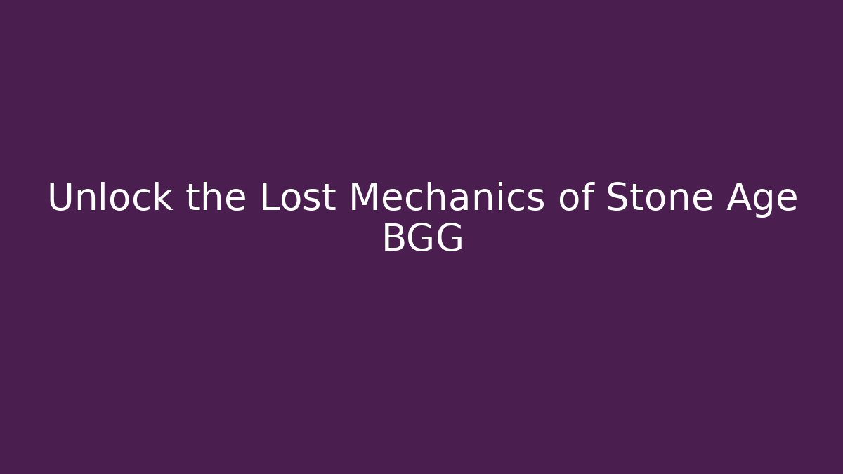 Unlock the Lost Mechanics of Stone Age BGG