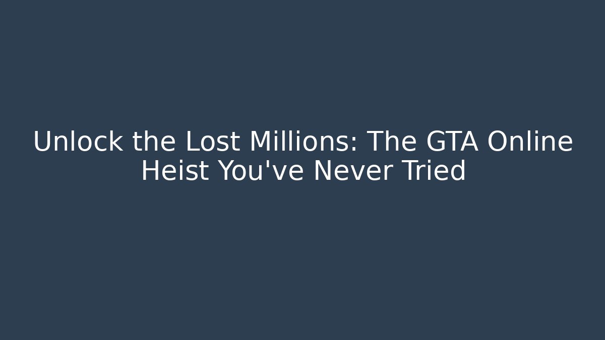 Unlock the Lost Millions: The GTA Online Heist You've Never Tried