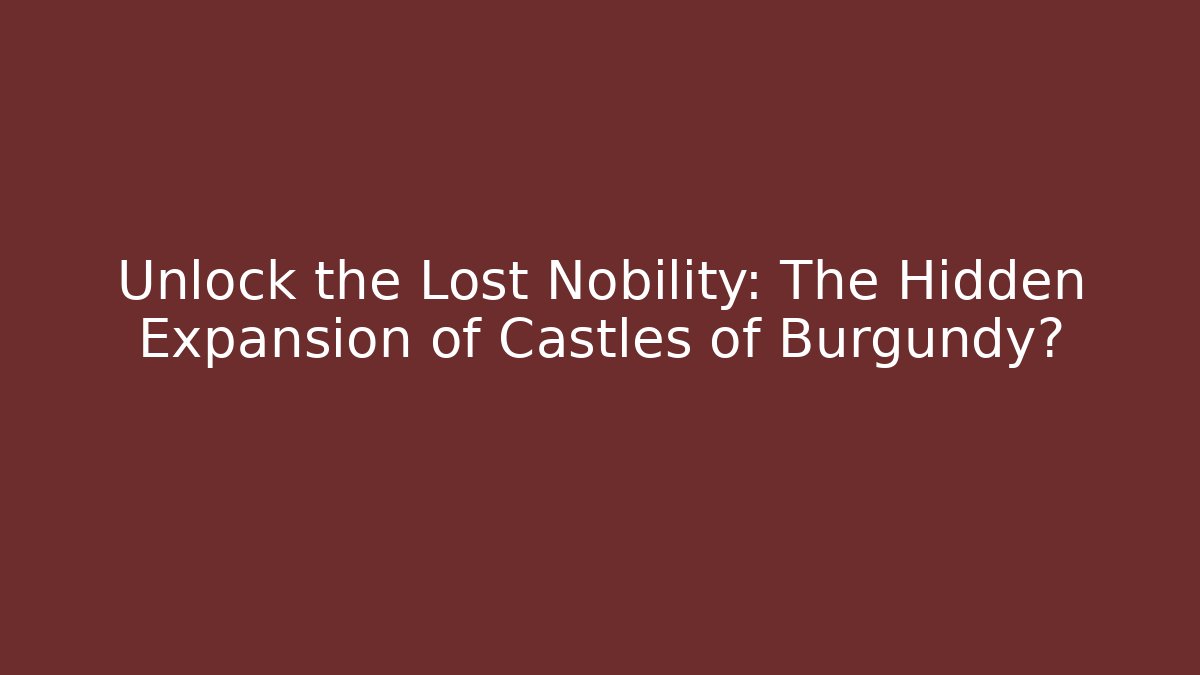 Unlock the Lost Nobility: The Hidden Expansion of Castles of Burgundy?
