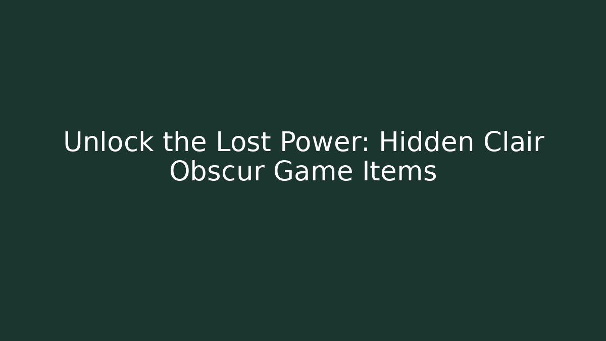 Unlock the Lost Power: Hidden Clair Obscur Game Items