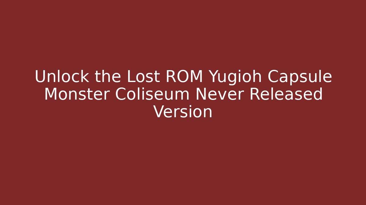 Unlock the Lost ROM Yugioh Capsule Monster Coliseum Never Released Version - Create More Assets