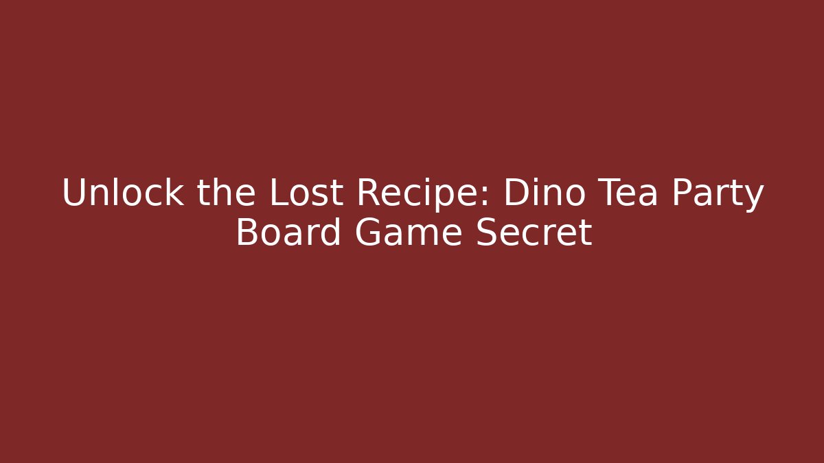 Unlock the Lost Recipe: Dino Tea Party Board Game Secret
