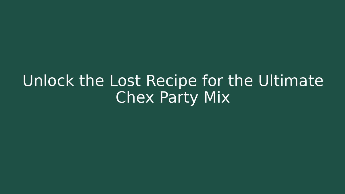 Unlock the Lost Recipe for the Ultimate Chex Party Mix