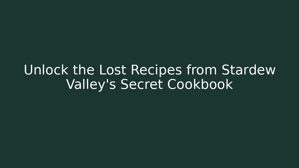 Unlock the Lost Recipes from Stardew Valley's Secret Cookbook