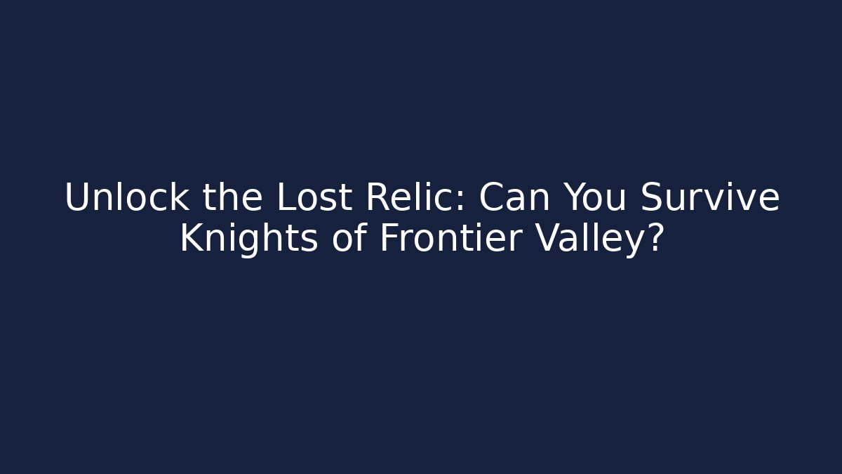 Unlock the Lost Relic: Can You Survive Knights of Frontier Valley?