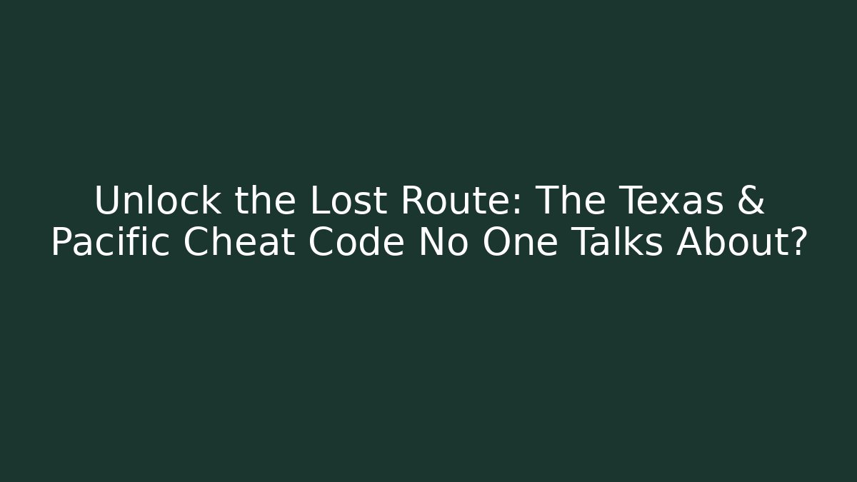 Unlock the Lost Route: The Texas & Pacific Cheat Code No One Talks About?