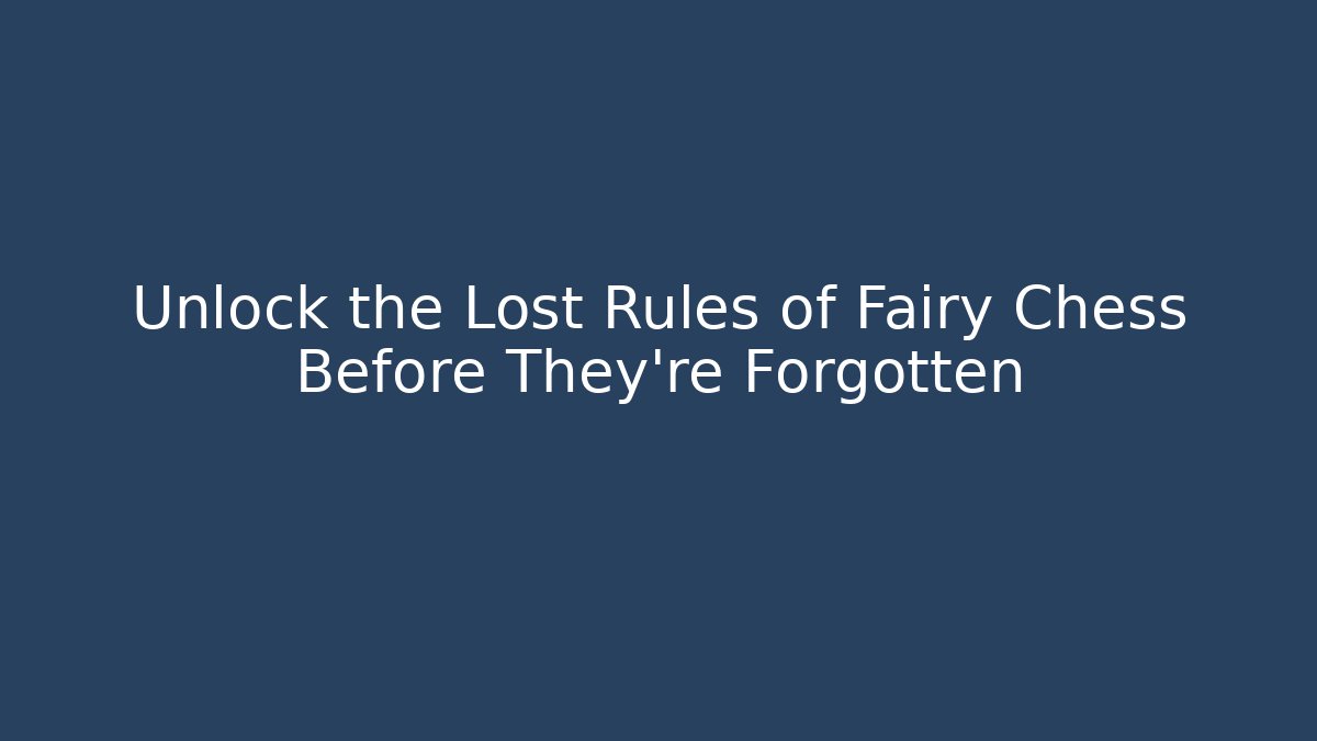 Unlock the Lost Rules of Fairy Chess Before They're Forgotten