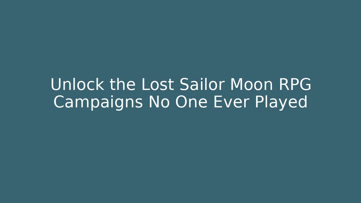 Unlock the Lost Sailor Moon RPG Campaigns No One Ever Played
