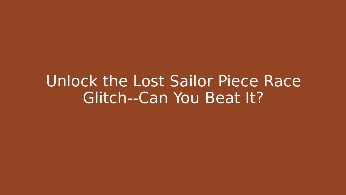 Unlock the Lost Sailor Piece Race Glitch—Can You Beat It?