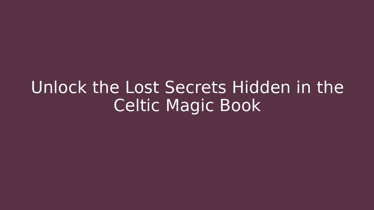 Unlock the Lost Secrets Hidden in the Celtic Magic Book