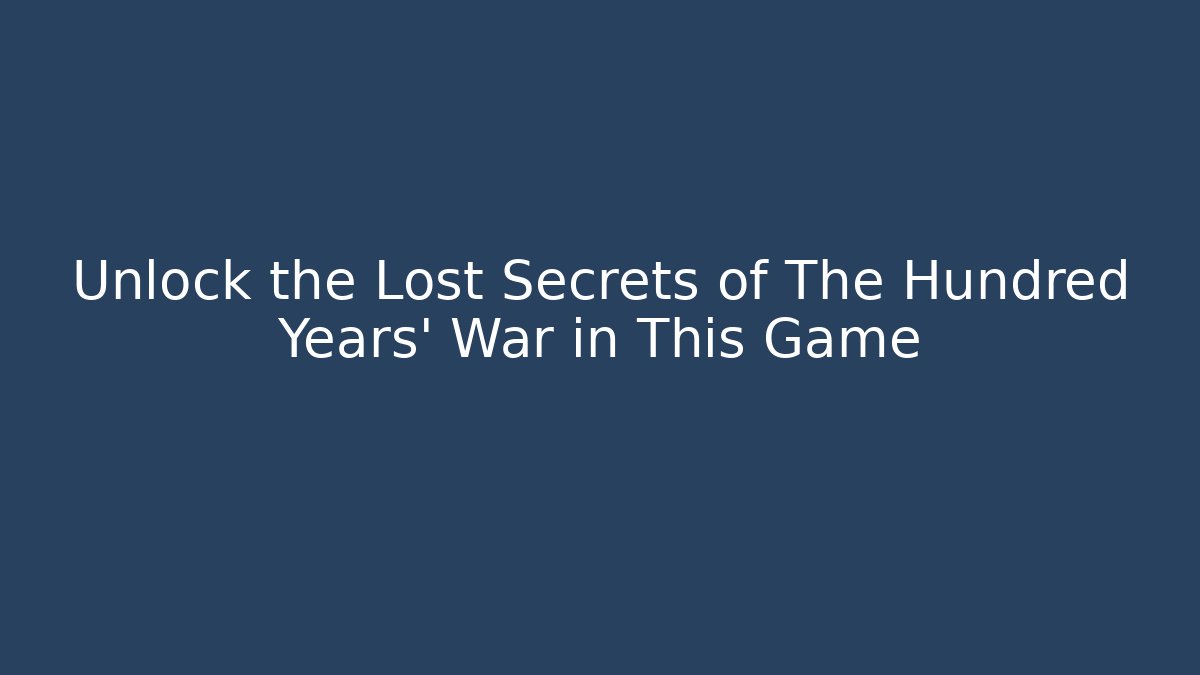 Unlock the Lost Secrets of The Hundred Years' War in This Game