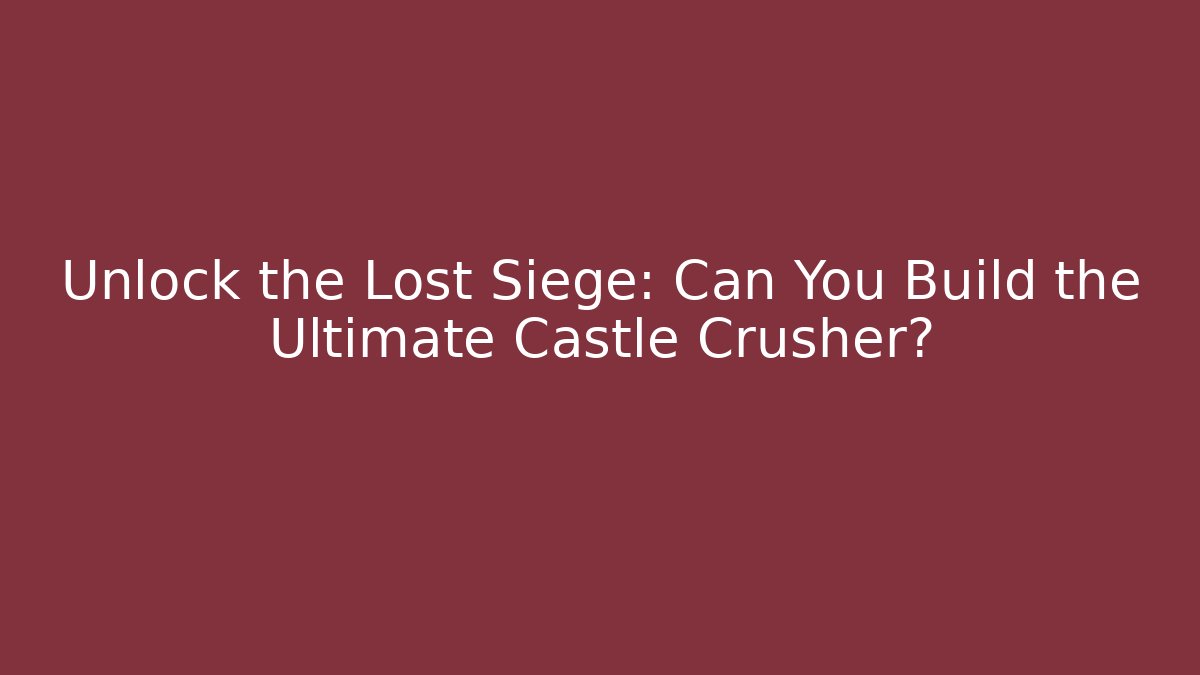 Unlock the Lost Siege: Can You Build the Ultimate Castle Crusher?