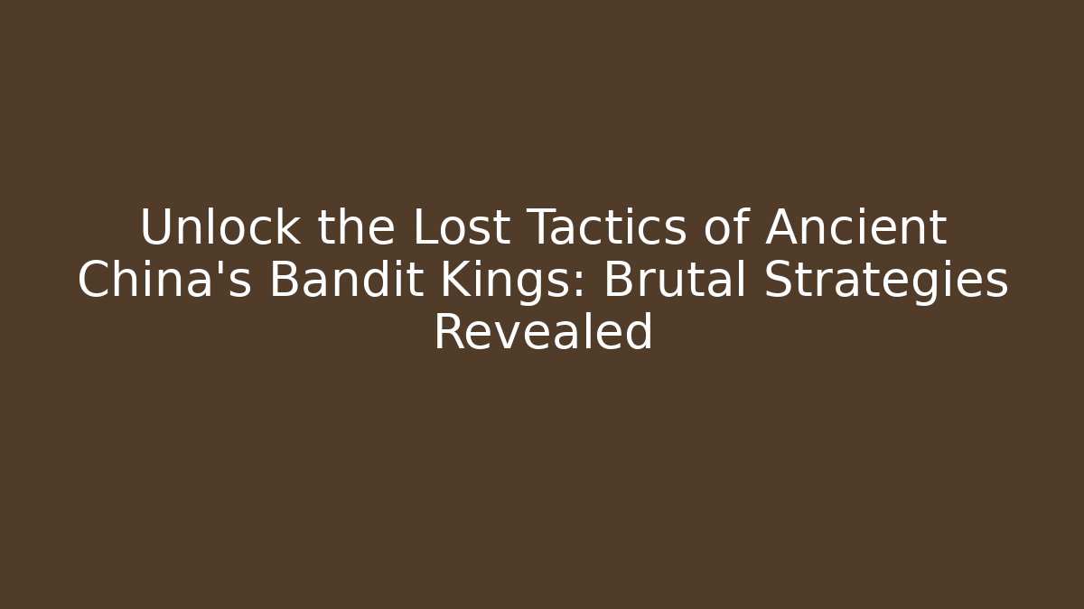 Unlock the Lost Tactics of Ancient China's Bandit Kings: Brutal Strategies Revealed