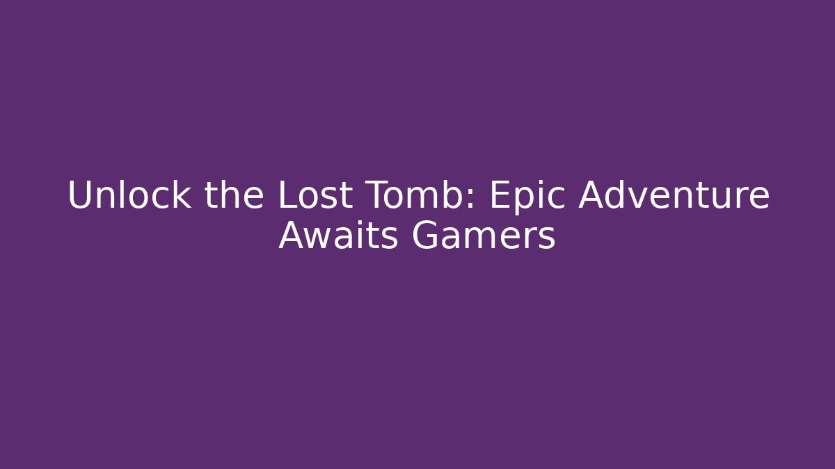 Unlock the Lost Tomb: Epic Adventure Awaits Gamers