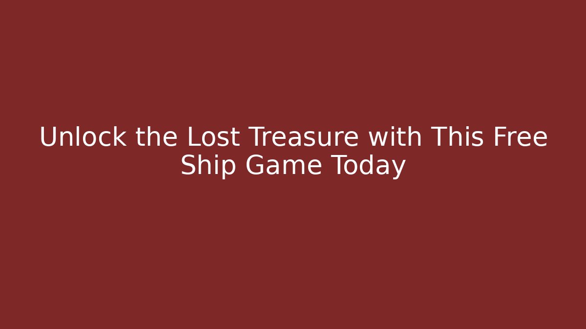 Unlock the Lost Treasure with This Free Ship Game Today