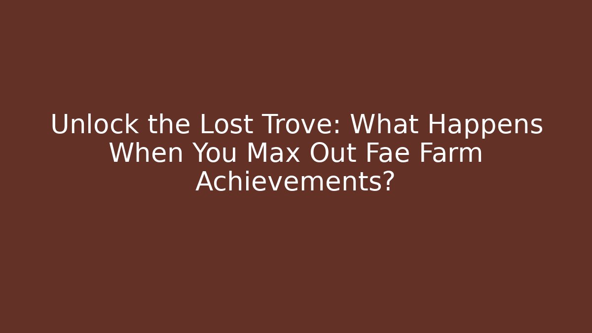 Unlock the Lost Trove: What Happens When You Max Out Fae Farm Achievements?
