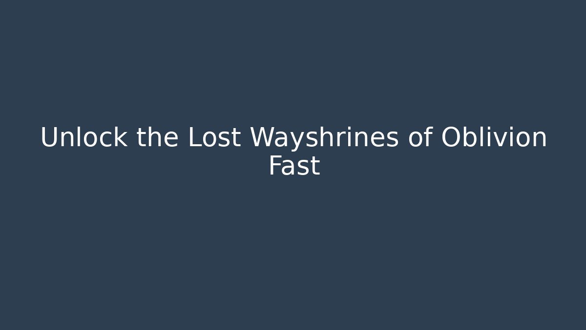 Unlock the Lost Wayshrines of Oblivion Fast