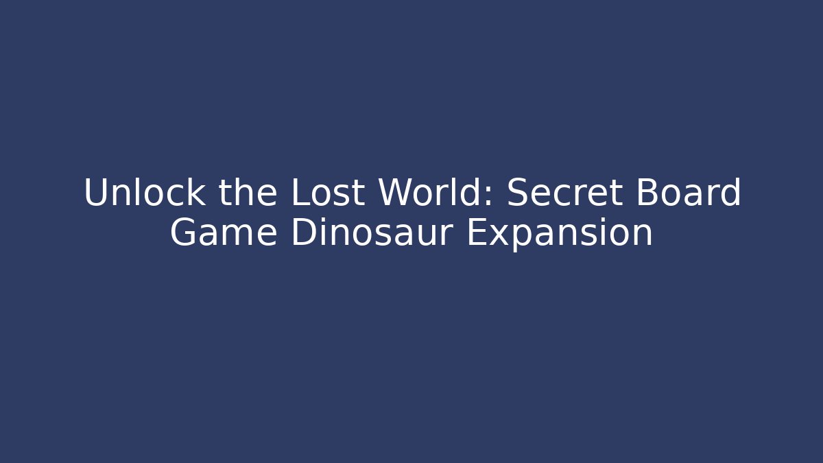 Unlock the Lost World: Secret Board Game Dinosaur Expansion