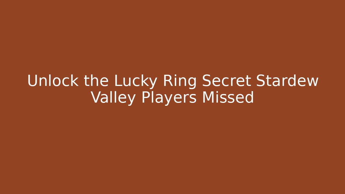 Unlock the Lucky Ring Secret Stardew Valley Players Missed