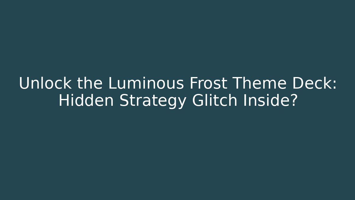 Unlock the Luminous Frost Theme Deck: Hidden Strategy Glitch Inside? - Create More Assets