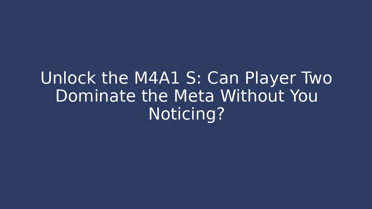 Unlock the M4A1 S: Can Player Two Dominate the Meta Without You Noticing?