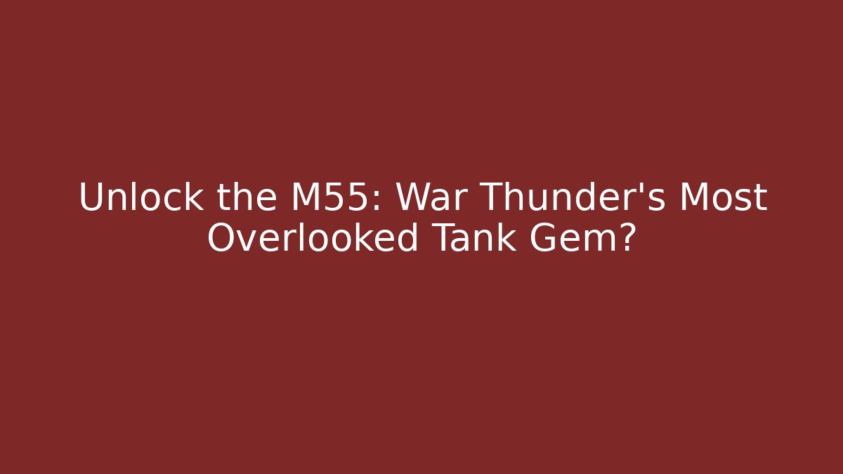 Unlock the M55: War Thunder's Most Overlooked Tank Gem?