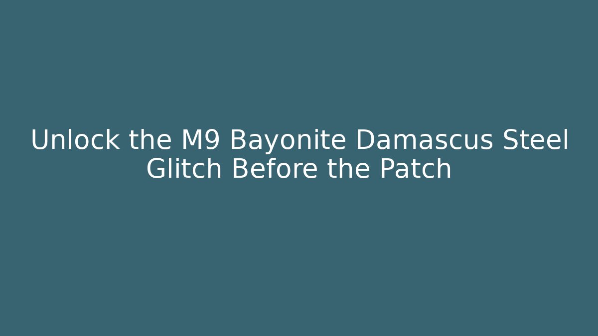 Unlock the M9 Bayonite Damascus Steel Glitch Before the Patch