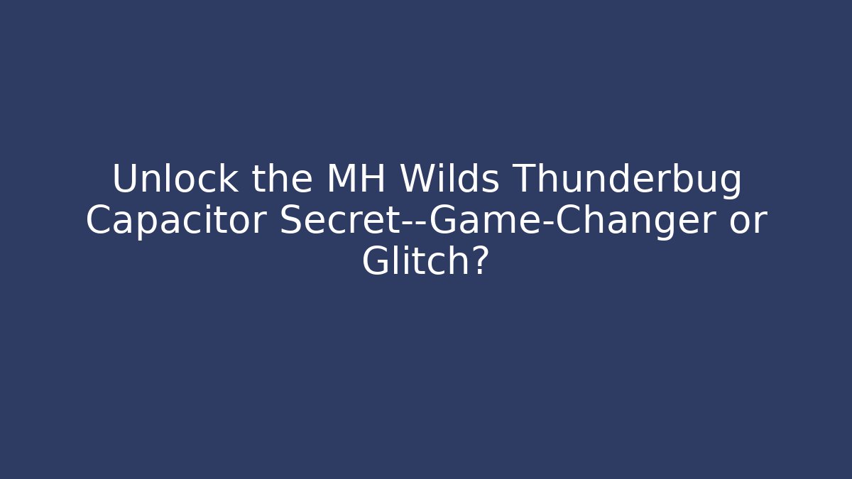 Unlock the MH Wilds Thunderbug Capacitor Secret—Game-Changer or Glitch?