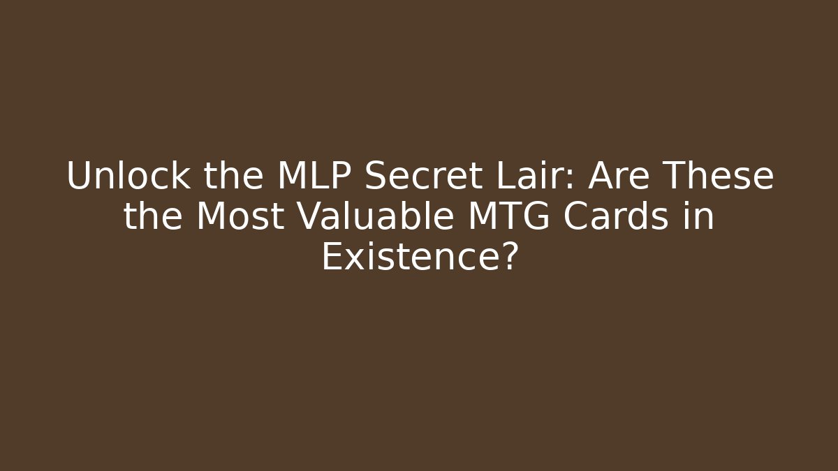 Unlock the MLP Secret Lair: Are These the Most Valuable MTG Cards in Existence?