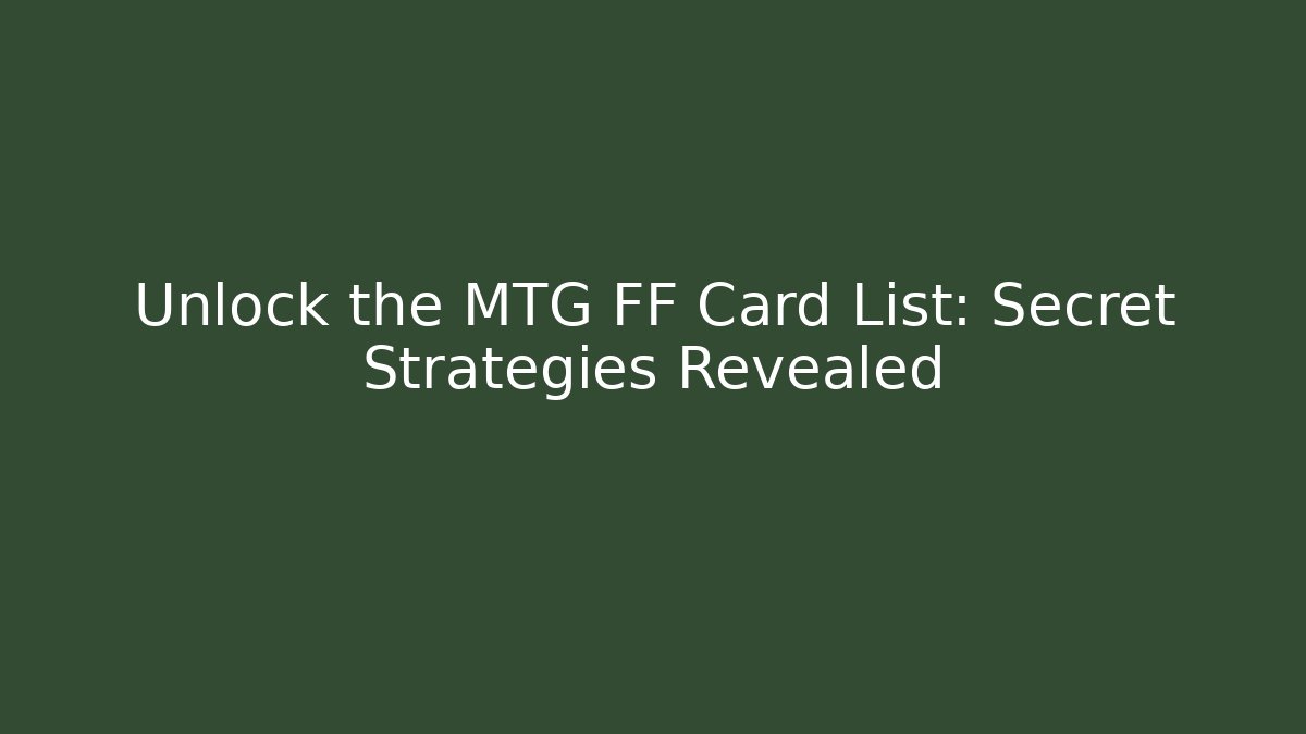 Unlock the MTG FF Card List: Secret Strategies Revealed