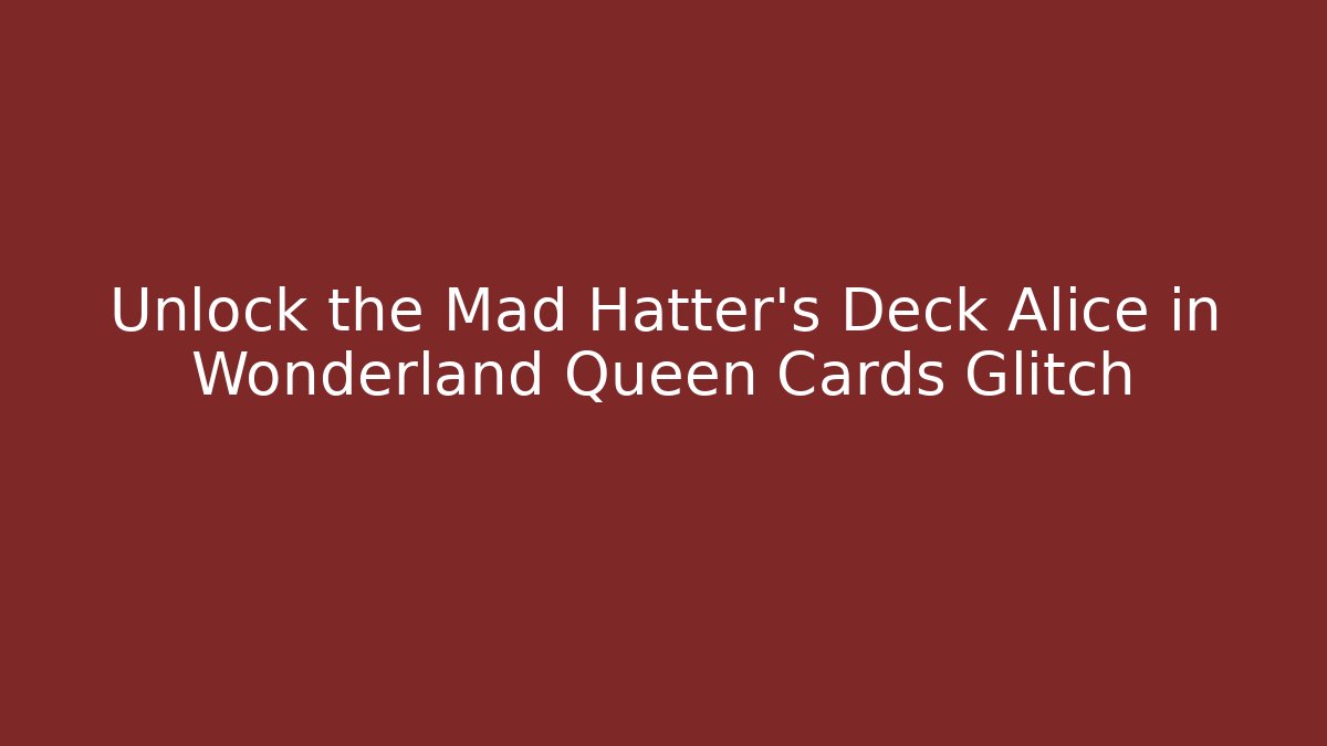 Unlock the Mad Hatter's Deck Alice in Wonderland Queen Cards Glitch