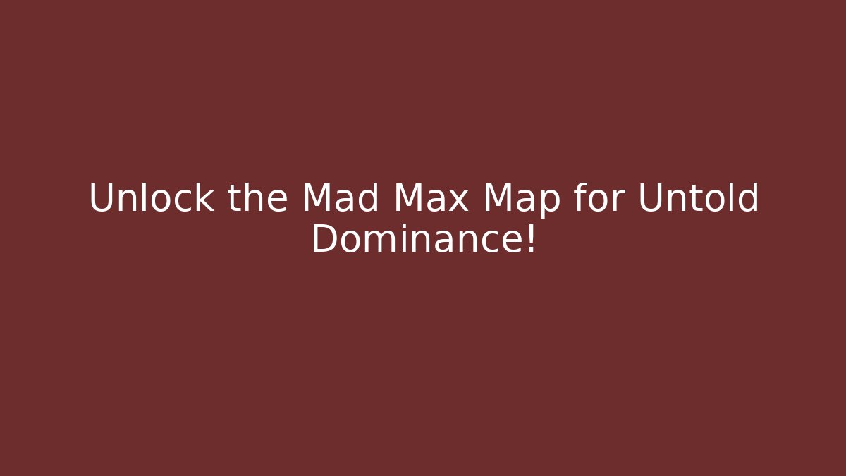 Unlock the Mad Max Map for Untold Dominance!