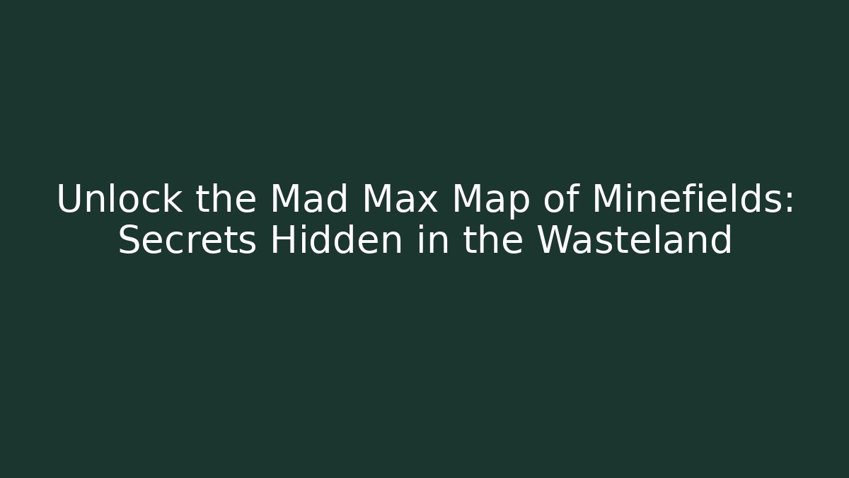 Unlock the Mad Max Map of Minefields: Secrets Hidden in the Wasteland