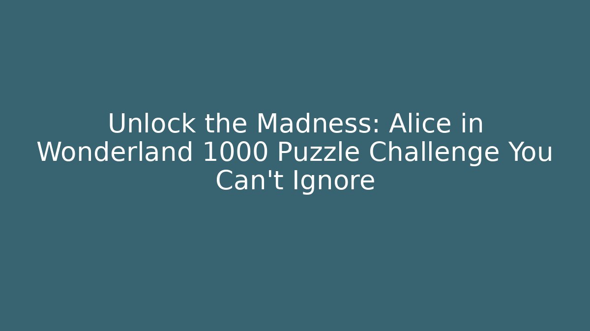 Unlock the Madness: Alice in Wonderland 1000 Puzzle Challenge You Can't Ignore
