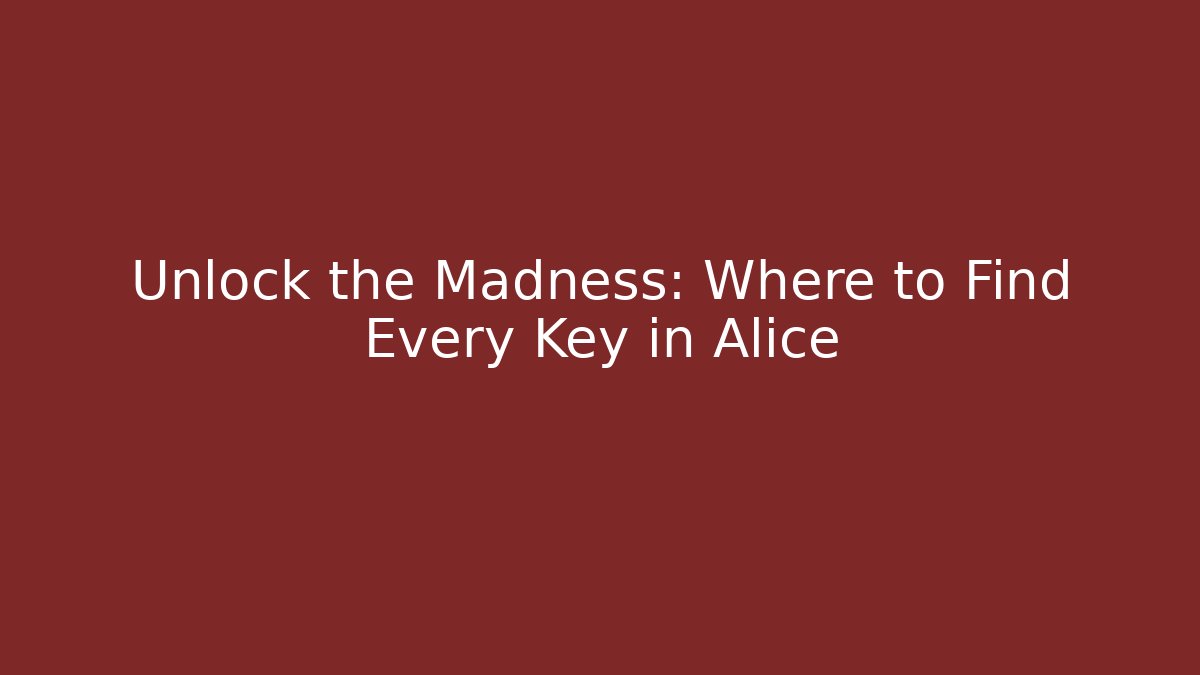 Unlock the Madness: Where to Find Every Key in Alice