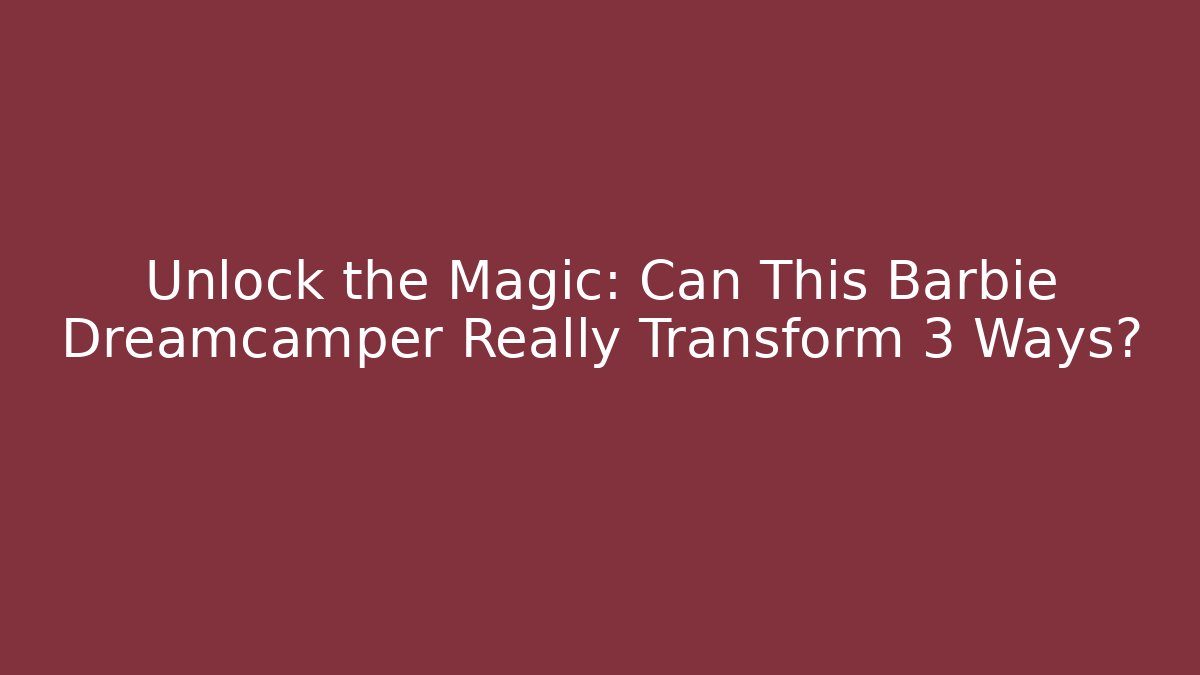 Unlock the Magic: Can This Barbie Dreamcamper Really Transform 3 Ways?