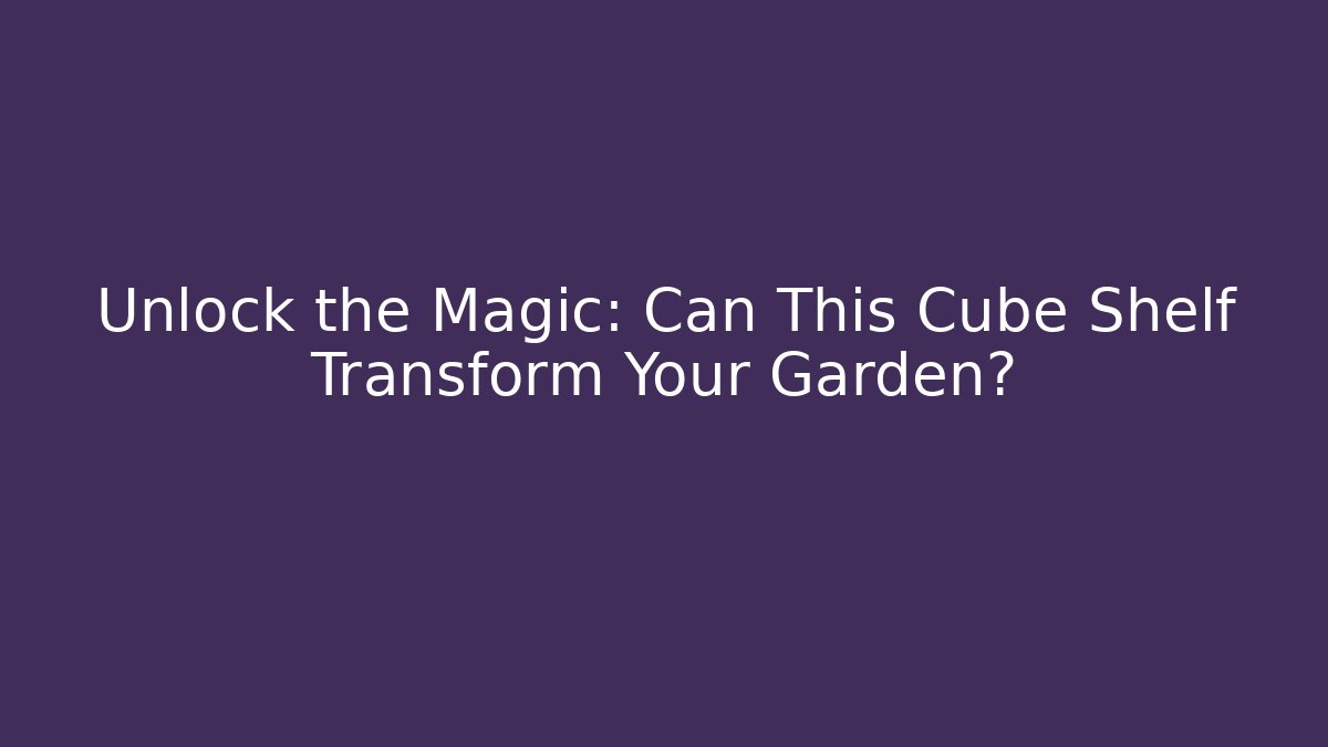 Unlock the Magic: Can This Cube Shelf Transform Your Garden?