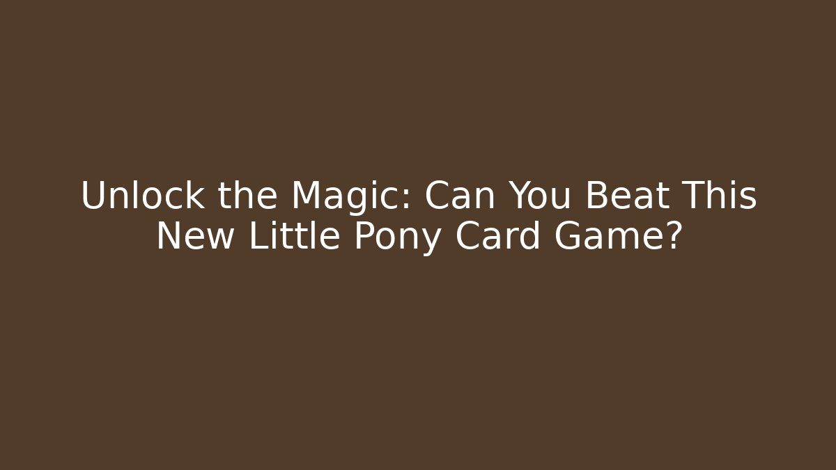 Unlock the Magic: Can You Beat This New Little Pony Card Game?