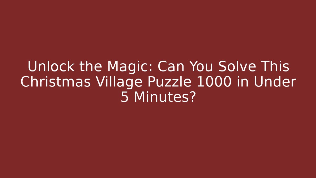 Unlock the Magic: Can You Solve This Christmas Village Puzzle 1000 in Under 5 Minutes?