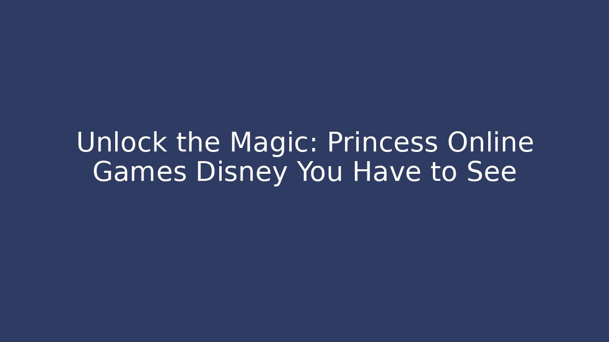Unlock the Magic: Princess Online Games Disney You Have to See