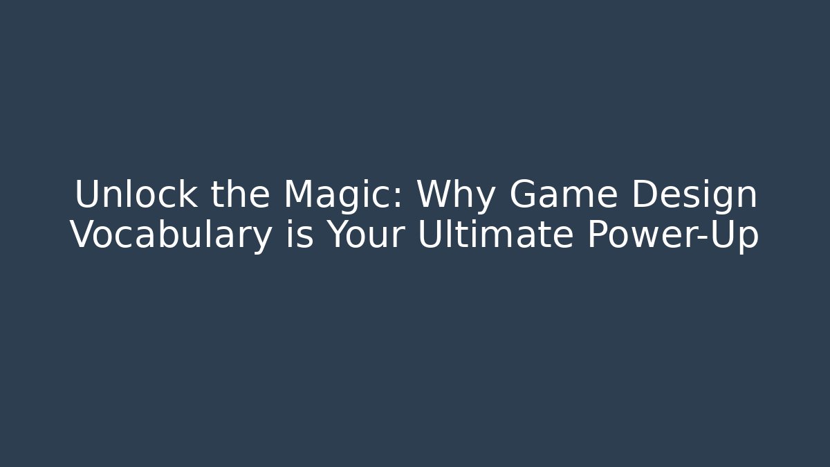 Unlock the Magic: Why Game Design Vocabulary is Your Ultimate Power-Up