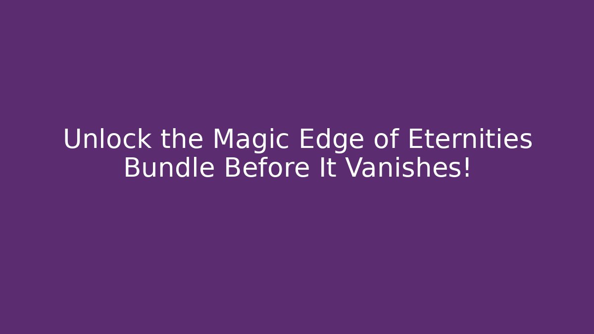 Unlock the Magic Edge of Eternities Bundle Before It Vanishes!