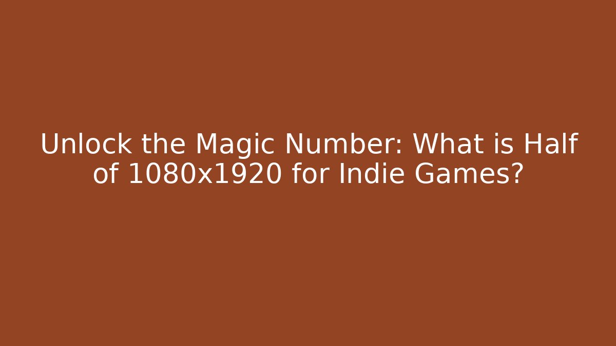 Unlock the Magic Number: What is Half of 1080x1920 for Indie Games?
