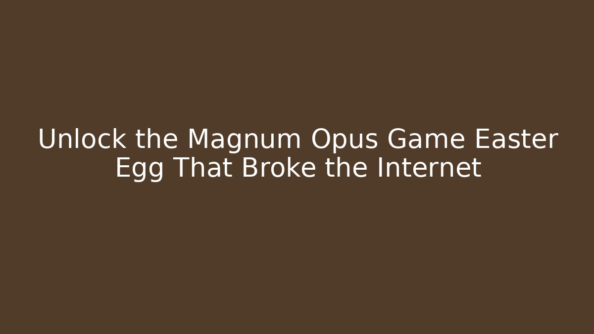 Unlock the Magnum Opus Game Easter Egg That Broke the Internet