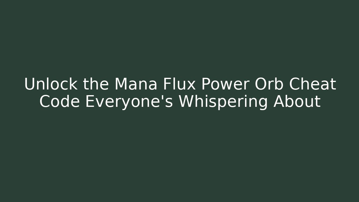 Unlock the Mana Flux Power Orb Cheat Code Everyone's Whispering About