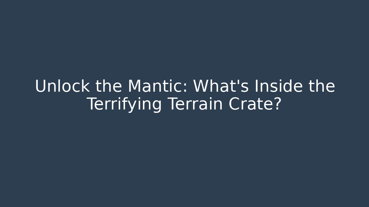 Unlock the Mantic: What’s Inside the Terrifying Terrain Crate?